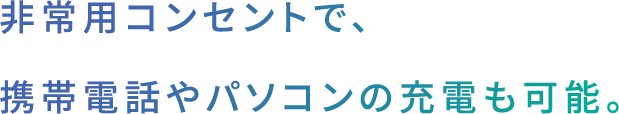 非常用コンセントで、
携帯電話やパソコンの充電も可能。